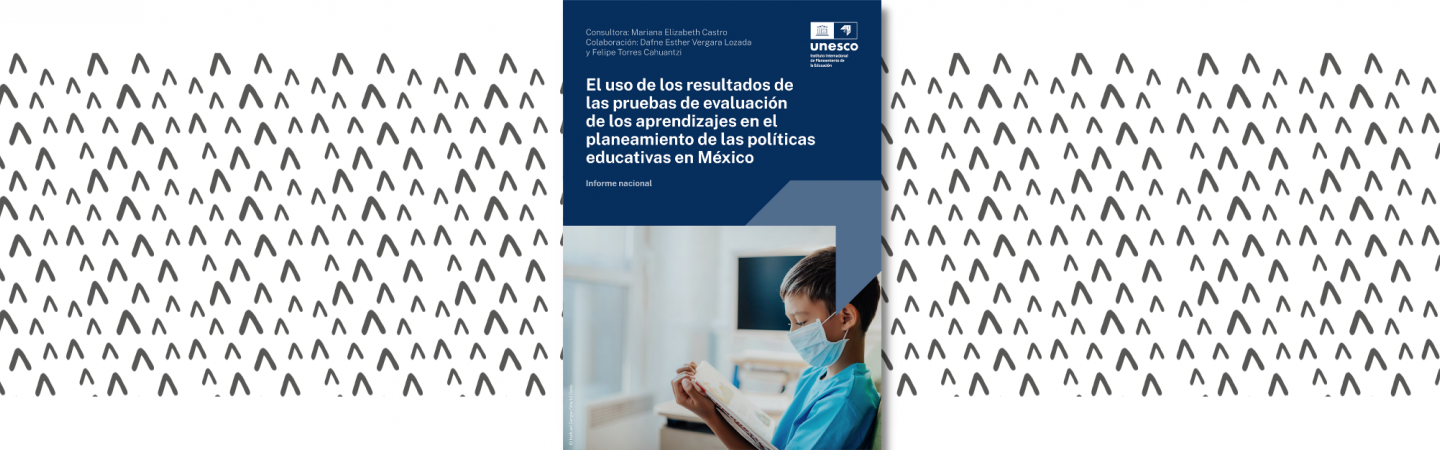 El uso de los resultados de las pruebas de evaluación de los aprendizajes en el planeamiento de las políticas educativas en México. Informe nacional